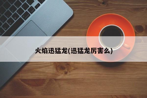 火焰迅猛龙(迅猛龙厉害么)