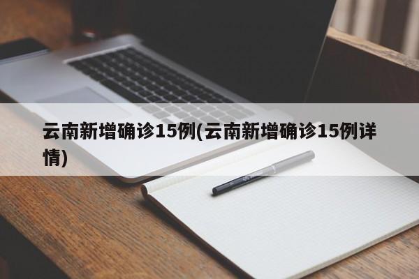 云南新增确诊15例(云南新增确诊15例详情)