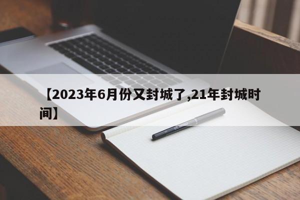 【2023年6月份又封城了,21年封城时间】