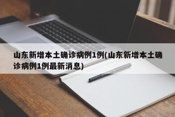 山东新增本土确诊病例1例(山东新增本土确诊病例1例最新消息)
