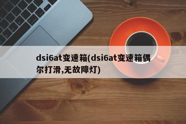 dsi6at变速箱(dsi6at变速箱偶尔打滑,无故障灯)
