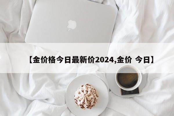 【金价格今日最新价2024,金价 今日】