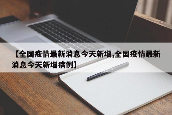 【全国疫情最新消息今天新增,全国疫情最新消息今天新增病例】