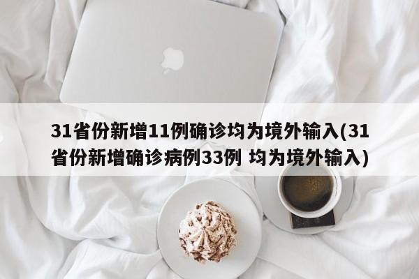 31省份新增11例确诊均为境外输入(31省份新增确诊病例33例 均为境外输入)