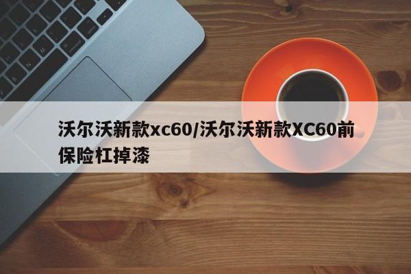 沃尔沃新款xc60/沃尔沃新款XC60前保险杠掉漆