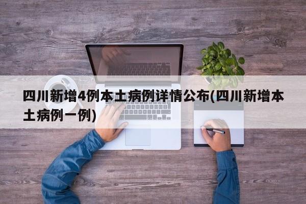 四川新增4例本土病例详情公布(四川新增本土病例一例)