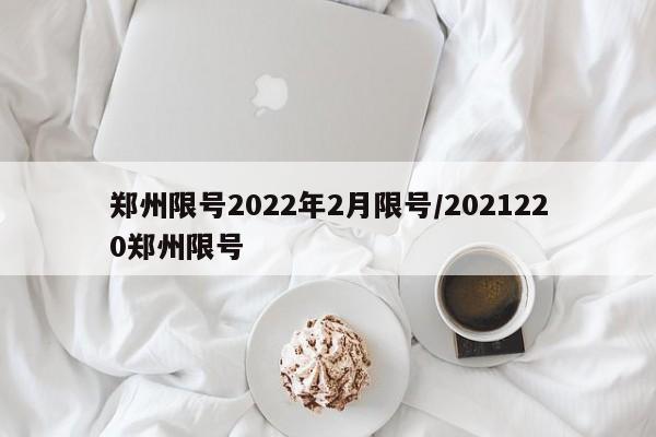 郑州限号2022年2月限号/2021220郑州限号