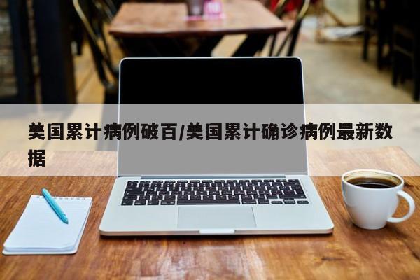 美国累计病例破百/美国累计确诊病例最新数据
