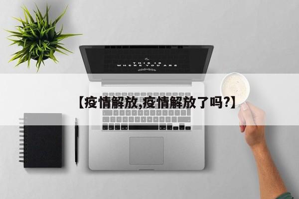 【疫情解放,疫情解放了吗?】