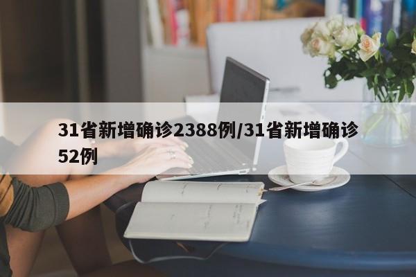 31省新增确诊2388例/31省新增确诊52例