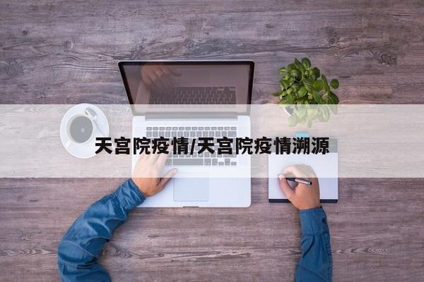 天宫院疫情/天宫院疫情溯源