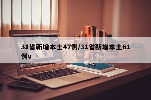 31省新增本土47例/31省新增本土61例v