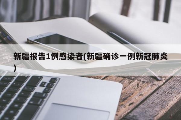 新疆报告1例感染者(新疆确诊一例新冠肺炎)