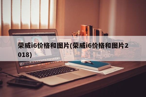 荣威i6价格和图片(荣威i6价格和图片2018)