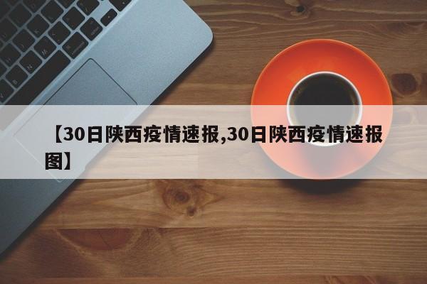 【30日陕西疫情速报,30日陕西疫情速报图】