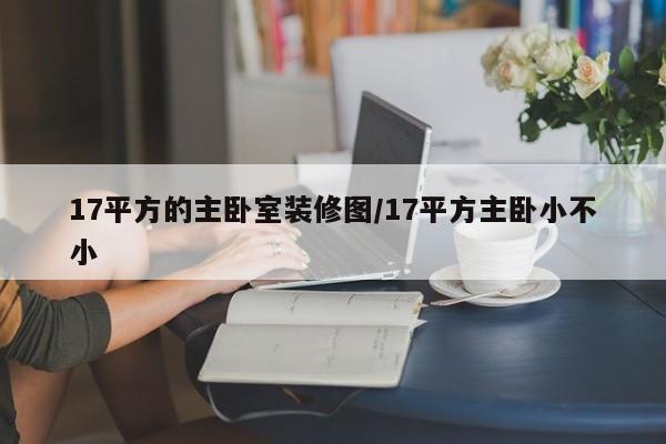 17平方的主卧室装修图/17平方主卧小不小