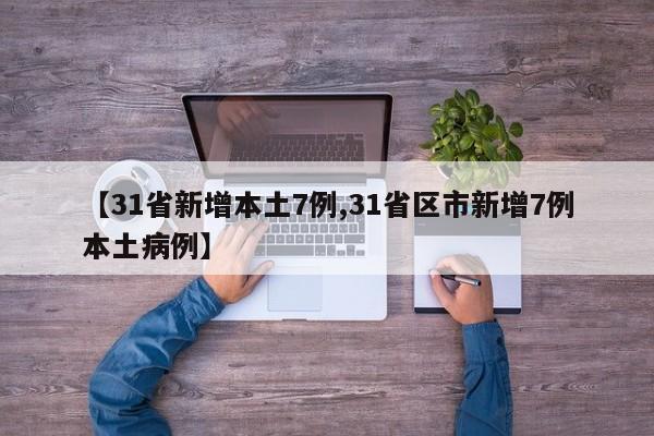 【31省新增本土7例,31省区市新增7例本土病例】