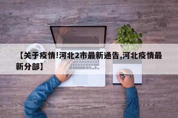 【关于疫情!河北2市最新通告,河北疫情最新分部】