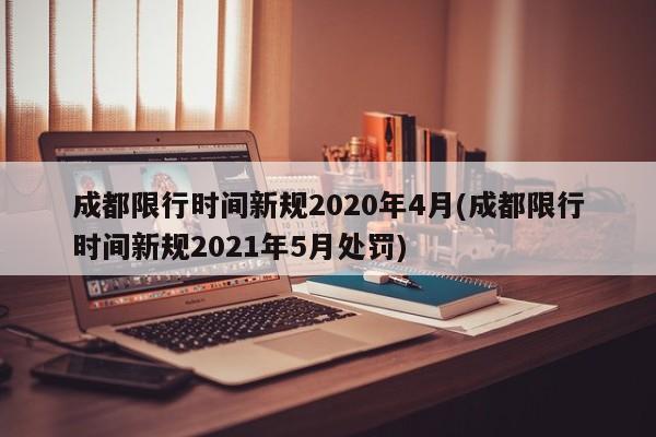 成都限行时间新规2020年4月(成都限行时间新规2021年5月处罚)