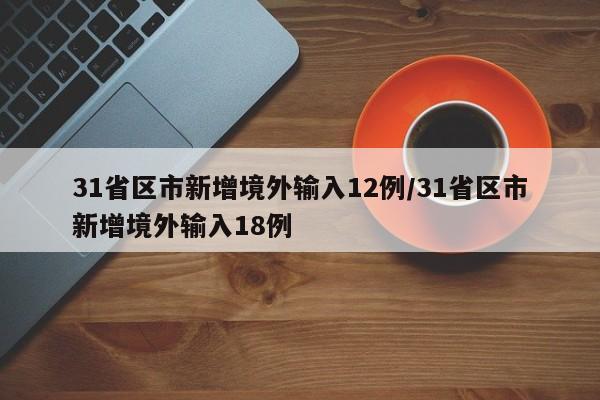 31省区市新增境外输入12例/31省区市新增境外输入18例