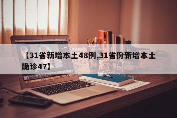 【31省新增本土48例,31省份新增本土确诊47】