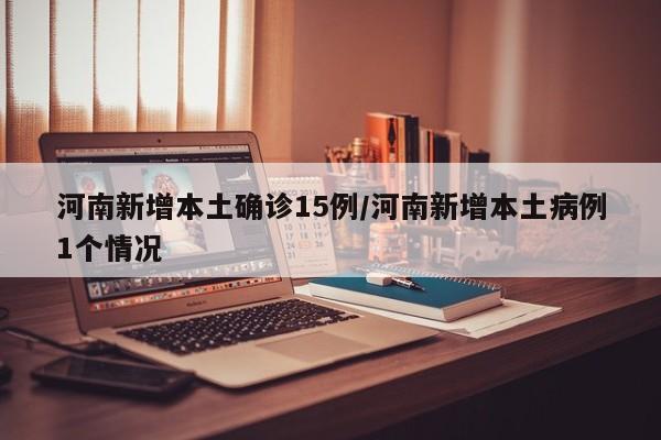 河南新增本土确诊15例/河南新增本土病例1个情况