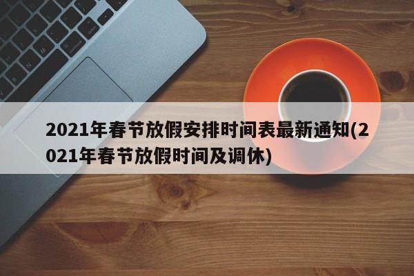 2021年春节放假安排时间表最新通知(2021年春节放假时间及调休)
