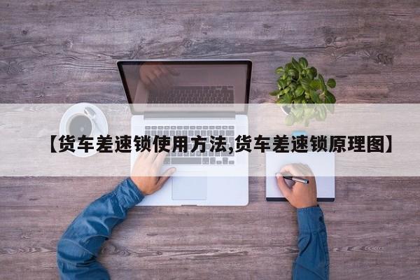 【货车差速锁使用方法,货车差速锁原理图】