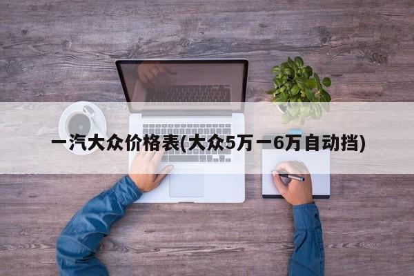 一汽大众价格表(大众5万一6万自动挡)