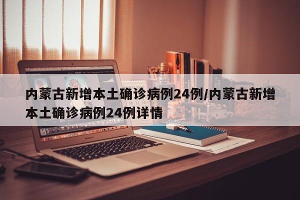 内蒙古新增本土确诊病例24例/内蒙古新增本土确诊病例24例详情
