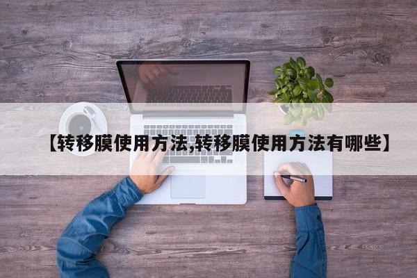 【转移膜使用方法,转移膜使用方法有哪些】