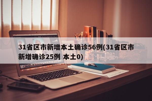 31省区市新增本土确诊56例(31省区市新增确诊25例 本土0)