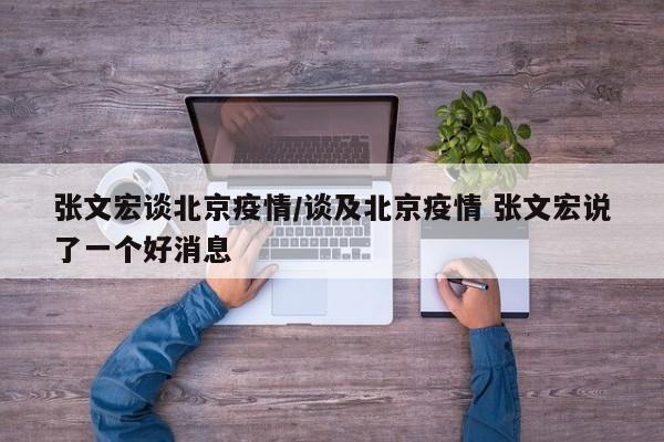 张文宏谈北京疫情/谈及北京疫情 张文宏说了一个好消息
