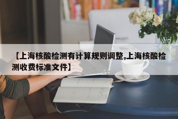 【上海核酸检测有计算规则调整,上海核酸检测收费标准文件】