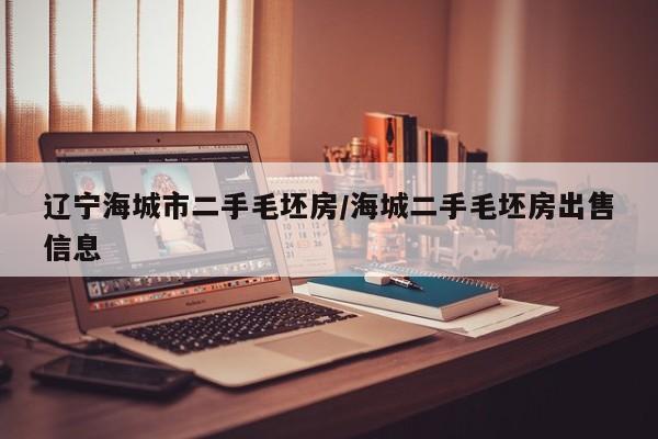 辽宁海城市二手毛坯房/海城二手毛坯房出售信息