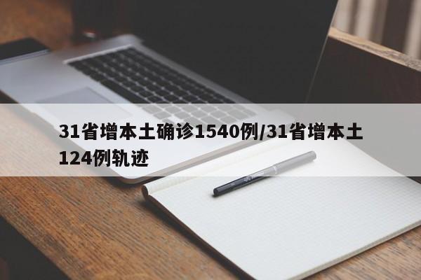 31省增本土确诊1540例/31省增本土124例轨迹