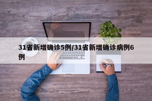 31省新增确诊5例/31省新增确诊病例6例