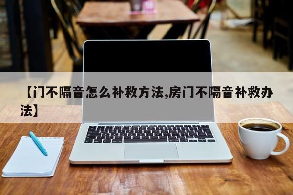 【门不隔音怎么补救方法,房门不隔音补救办法】