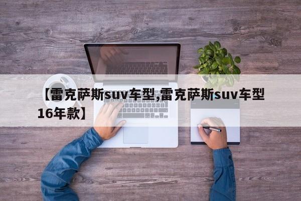 【雷克萨斯suv车型,雷克萨斯suv车型16年款】