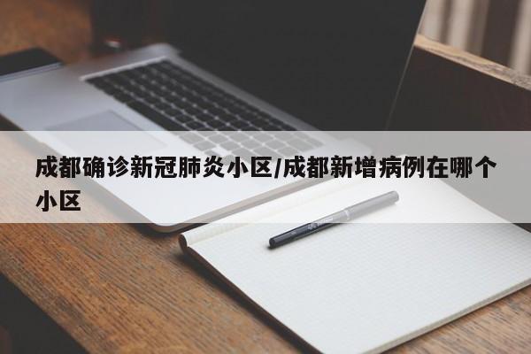 成都确诊新冠肺炎小区/成都新增病例在哪个小区
