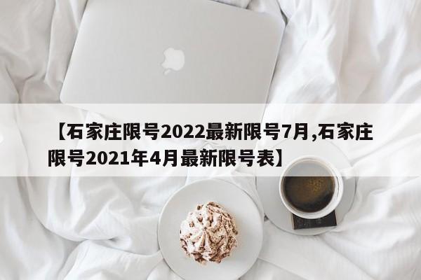 【石家庄限号2022最新限号7月,石家庄限号2021年4月最新限号表】