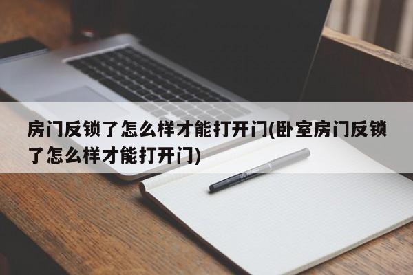 房门反锁了怎么样才能打开门(卧室房门反锁了怎么样才能打开门)
