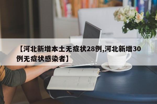 【河北新增本土无症状28例,河北新增30例无症状感染者】