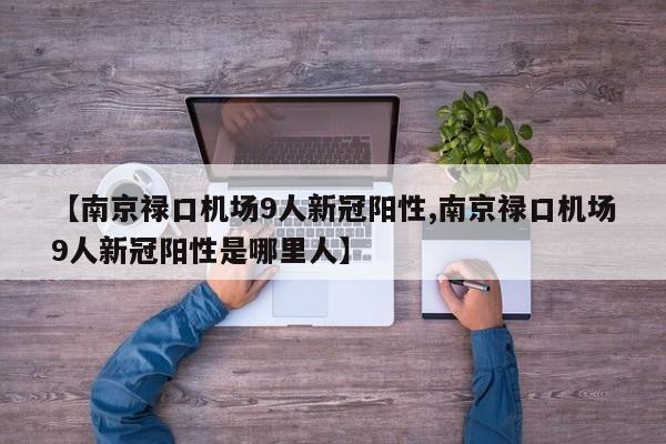 【南京禄口机场9人新冠阳性,南京禄口机场9人新冠阳性是哪里人】