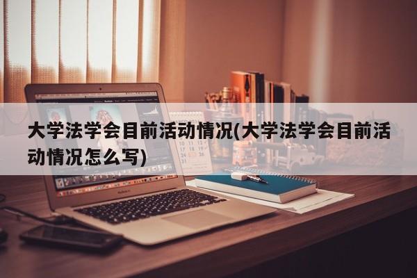 大学法学会目前活动情况(大学法学会目前活动情况怎么写)