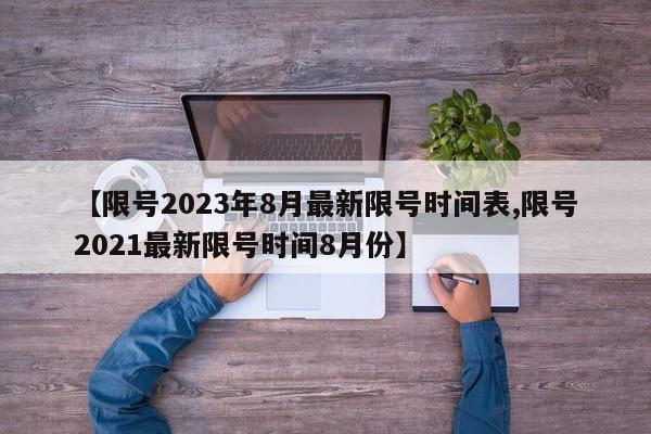 【限号2023年8月最新限号时间表,限号2021最新限号时间8月份】
