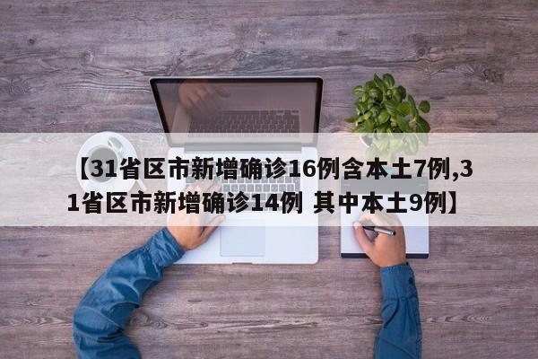 【31省区市新增确诊16例含本土7例,31省区市新增确诊14例 其中本土9例】