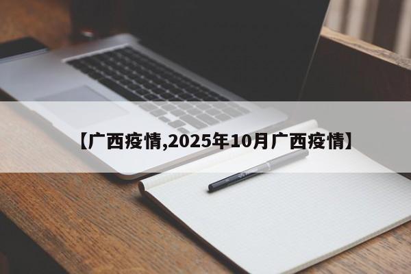 【广西疫情,2025年10月广西疫情】