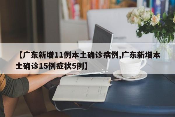 【广东新增11例本土确诊病例,广东新增本土确诊15例症状5例】