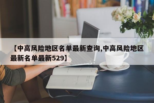 【中高风险地区名单最新查询,中高风险地区最新名单最新529】